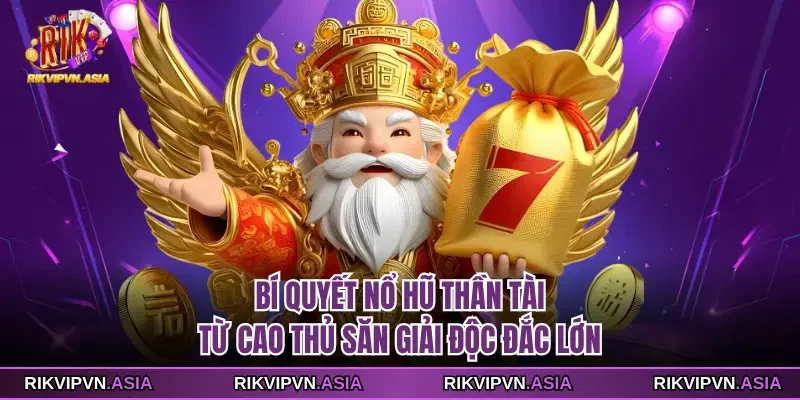 Bí Quyết Nổ Hũ Thần Tài Rikvip Từ Cao Thủ Săn Giải Độc Đắc Lớn