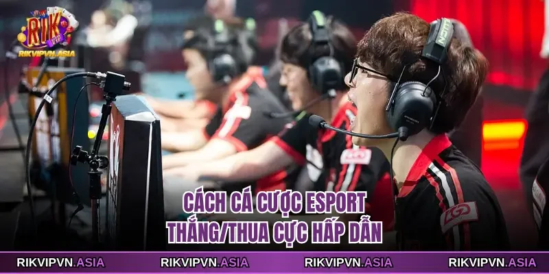 Cách cá cược esport RIKVIP thắng/thua cực hấp dẫn