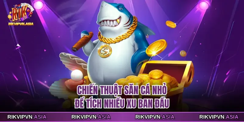 Chiến thuật săn cá nhỏ để tích nhiều xu ban đầu tại RIKVIP