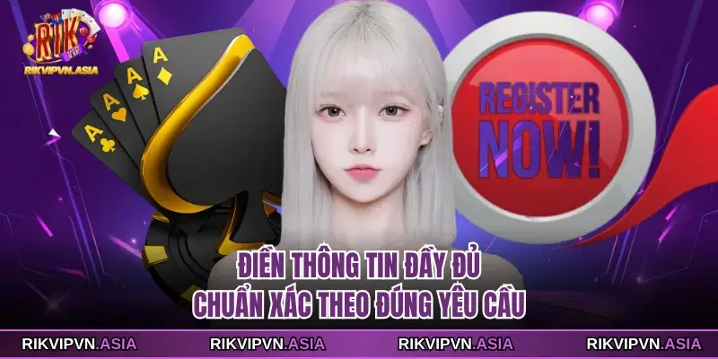Điền thông tin đầy đủ, chuẩn xác theo đúng yêu cầu của RIKVIP Điền thông tin đầy đủ, chuẩn xác theo đúng yêu cầu của RIKVIP